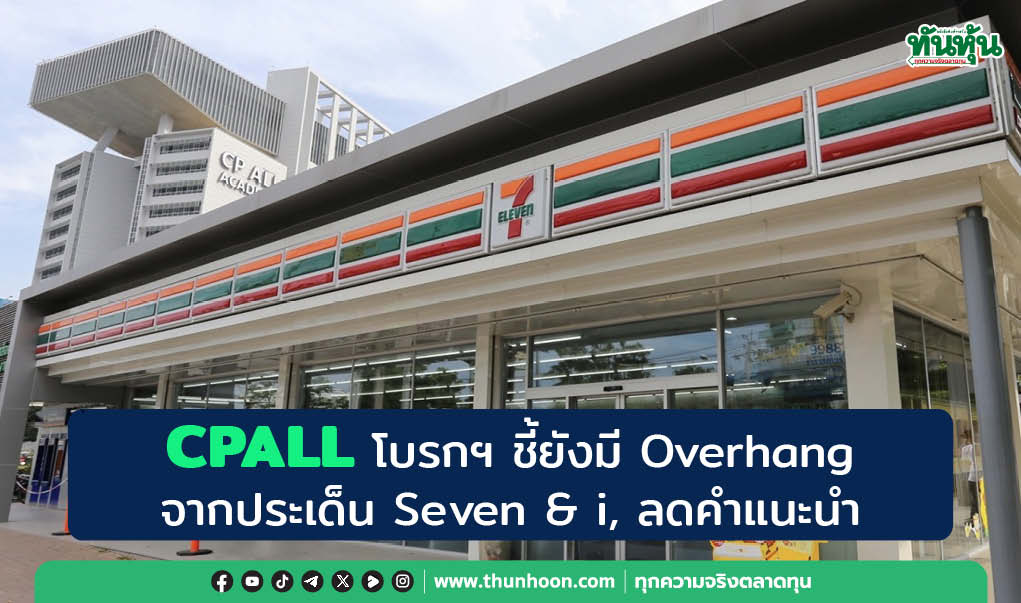 CPALL โบรกฯ ชี้ยังมี Overhang จากประเด็น Seven & i, ลดคำแนะนำ